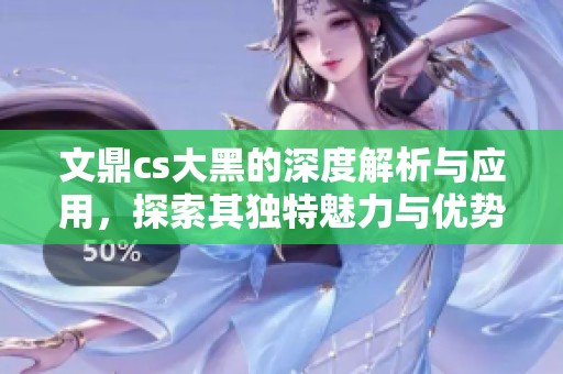 文鼎cs大黑的深度解析与应用，探索其独特魅力与优势所在