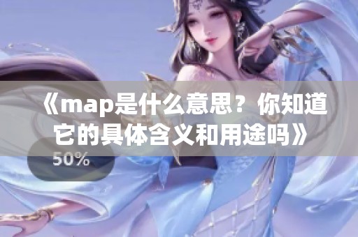 《map是什么意思？你知道它的具体含义和用途吗》