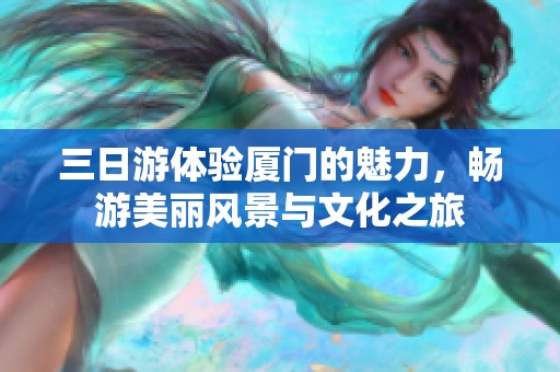 三日游体验厦门的魅力，畅游美丽风景与文化之旅