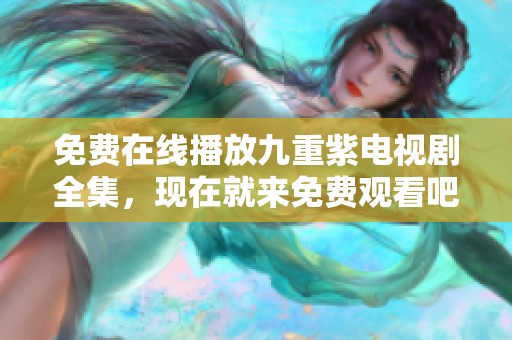 免费在线播放九重紫电视剧全集，现在就来免费观看吧！