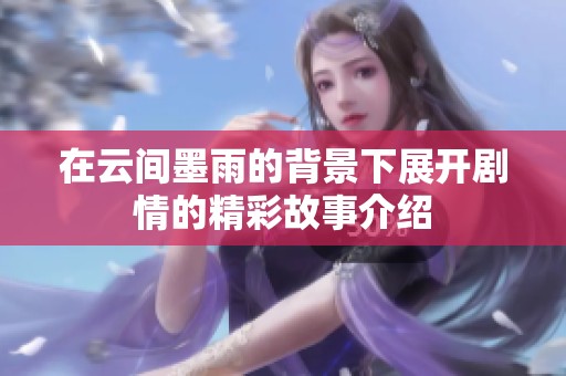 在云间墨雨的背景下展开剧情的精彩故事介绍
