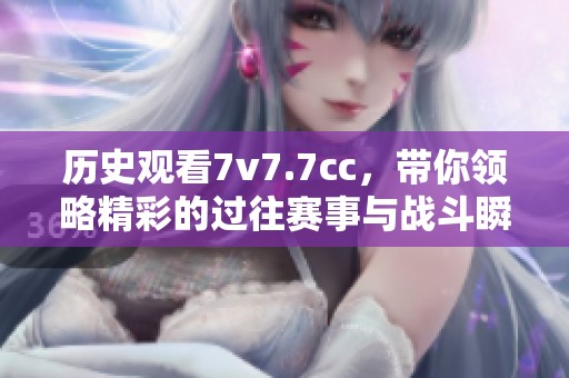 历史观看7v7.7cc，带你领略精彩的过往赛事与战斗瞬间