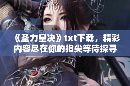 《圣力皇决》txt下载，精彩内容尽在你的指尖等待探寻！