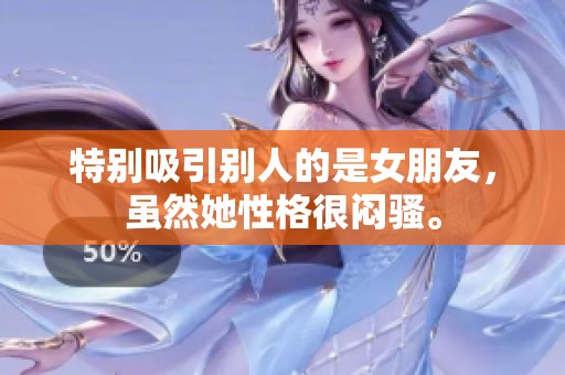 特别吸引别人的是女朋友，虽然她性格很闷骚。