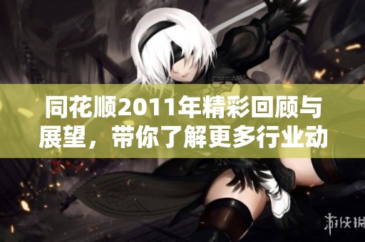 同花顺2011年精彩回顾与展望，带你了解更多行业动态与趋势