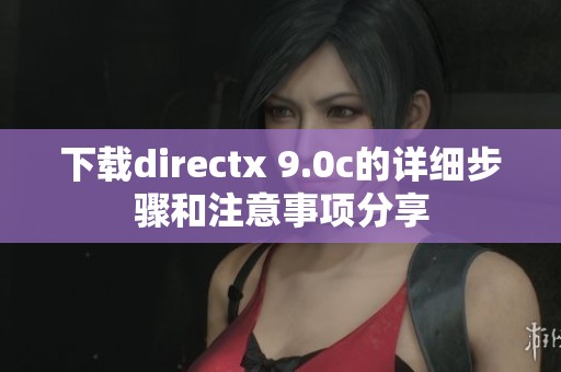下载directx 9.0c的详细步骤和注意事项分享