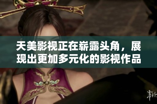 天美影视正在崭露头角，展现出更加多元化的影视作品风格