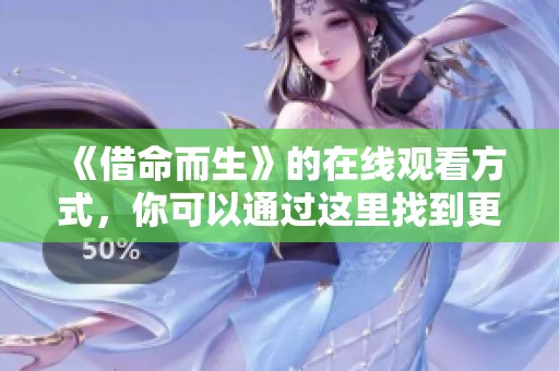 《借命而生》的在线观看方式，你可以通过这里找到更方便的观看方法