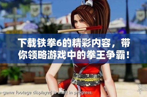 下载铁拳6的精彩内容，带你领略游戏中的拳王争霸！