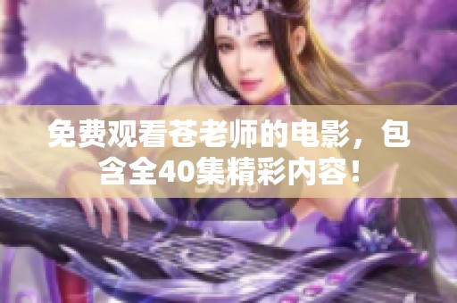 免费观看苍老师的电影，包含全40集精彩内容！