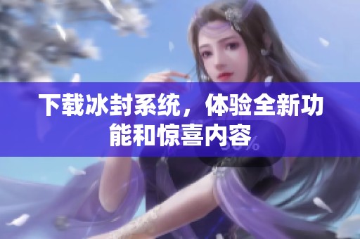下载冰封系统，体验全新功能和惊喜内容