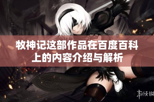 牧神记这部作品在百度百科上的内容介绍与解析
