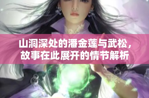 山洞深处的潘金莲与武松，故事在此展开的情节解析