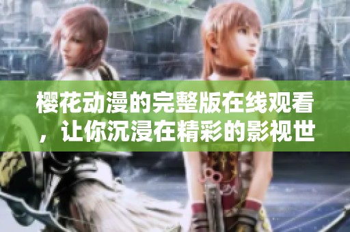 樱花动漫的完整版在线观看，让你沉浸在精彩的影视世界中