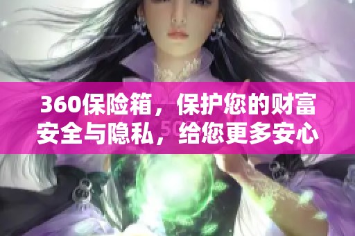 360保险箱，保护您的财富安全与隐私，给您更多安心选择