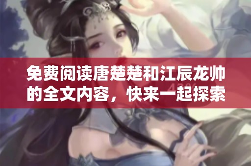 免费阅读唐楚楚和江辰龙帅的全文内容，快来一起探索这个故事吧