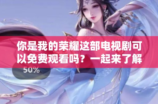 你是我的荣耀这部电视剧可以免费观看吗？一起来了解一下观看方法吧！