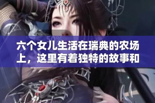 六个女儿生活在瑞典的农场上，这里有着独特的故事和乐趣
