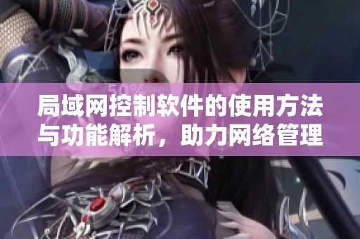 局域网控制软件的使用方法与功能解析，助力网络管理更高效！