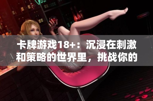 卡牌游戏18+：沉浸在刺激和策略的世界里，挑战你的智慧与运气