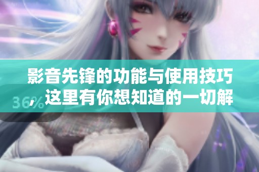 影音先锋的功能与使用技巧，这里有你想知道的一切解答。
