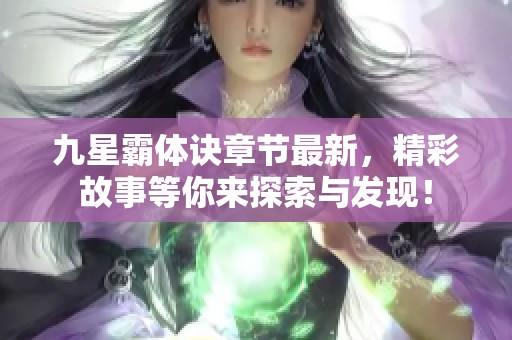 九星霸体诀章节最新，精彩故事等你来探索与发现！