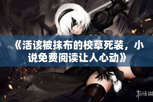 《活该被抹布的校草死装，小说免费阅读让人心动》