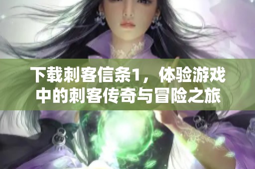 下载刺客信条1，体验游戏中的刺客传奇与冒险之旅