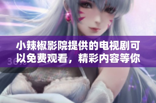 小辣椒影院提供的电视剧可以免费观看，精彩内容等你来享受！