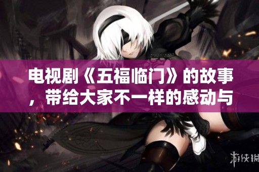 电视剧《五福临门》的故事，带给大家不一样的感动与期待