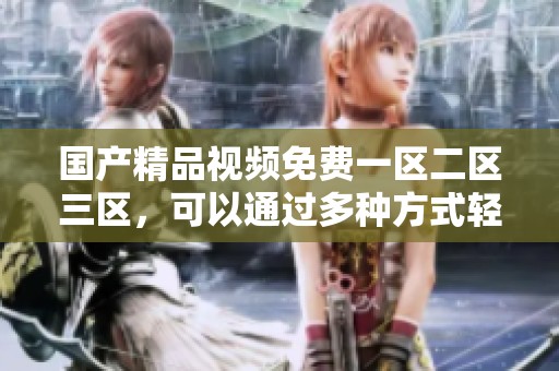 ****视频免费一区二区三区，可以通过多种方式轻松观看，尽享精彩内容