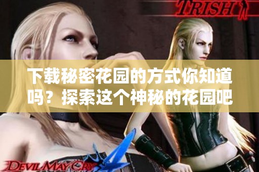 下载秘密花园的方式你知道吗？探索这个神秘的花园吧！