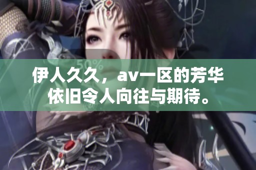 伊人**，**一区的芳华依旧令人向往与期待。