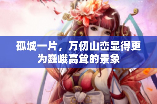 孤城一片，万仞山峦显得更为巍峨高耸的景象