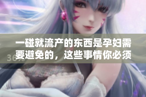 一碰就流产的东西是孕妇需要避免的，这些事情你必须知道