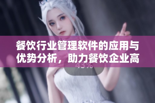 餐饮行业管理软件的应用与优势分析，助力餐饮企业高效运营与发展