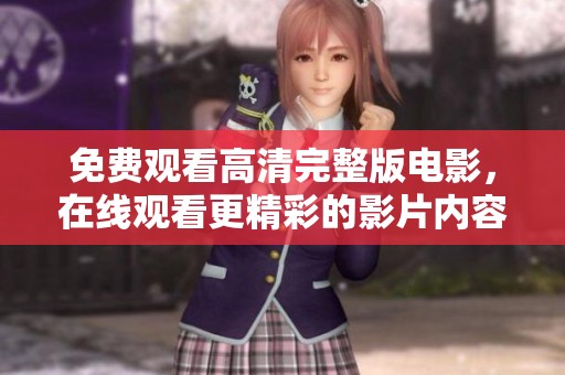 免费观看高清完整版电影，在线观看更精彩的影片内容！