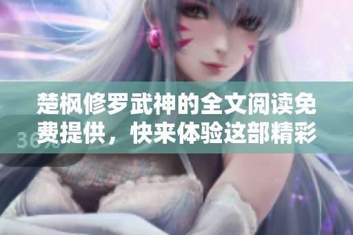 楚枫修罗武神的全文阅读免费提供，快来体验这部精彩作品吧