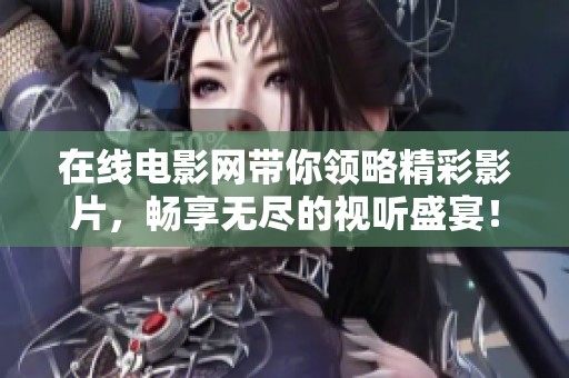 在线电影网带你领略精彩影片，畅享无尽的视听盛宴！