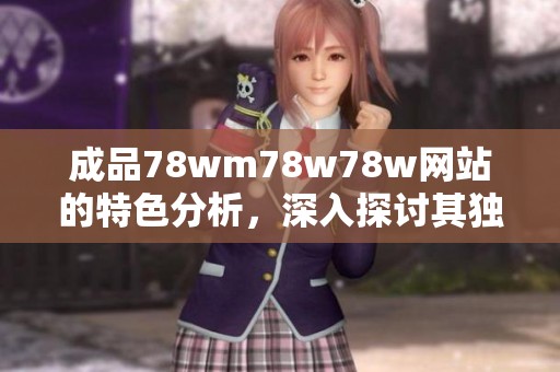 成品78wm78w78w网站的特色分析，深入探讨其独特之处与优势所在