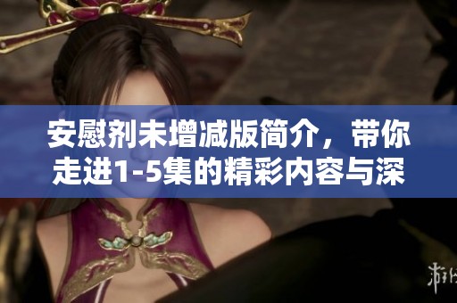 安慰剂未增减版简介，带你走进1-5集的精彩内容与深刻分析