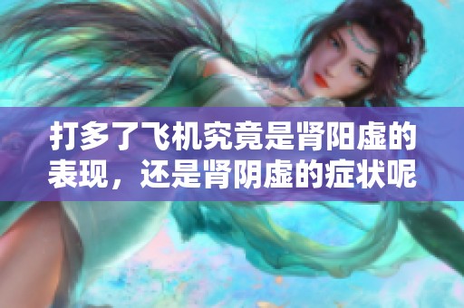 打多了飞机究竟是肾阳虚的表现，还是肾阴虚的症状呢
