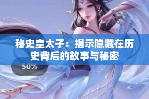 秘史皇太子：揭示隐藏在历史背后的故事与秘密