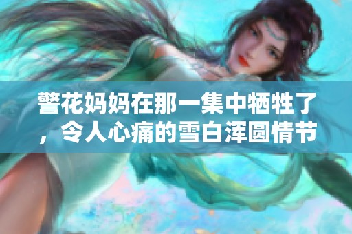 警花妈妈在那一集中牺牲了，令人心痛的雪白浑圆情节回顾
