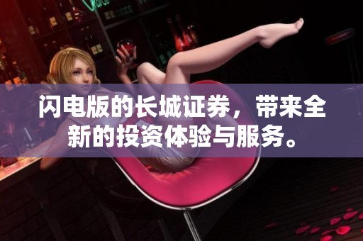 闪电版的长城证券，带来全新的投资体验与服务。