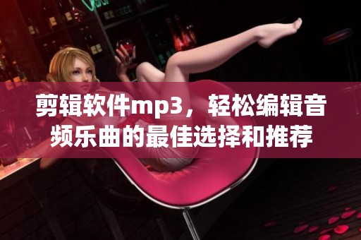 剪辑软件mp3，轻松编辑音频乐曲的最佳选择和推荐