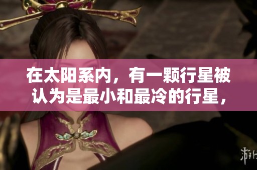 在太阳系内，有一颗行星被认为是最小和最冷的行星，它究竟是谁呢