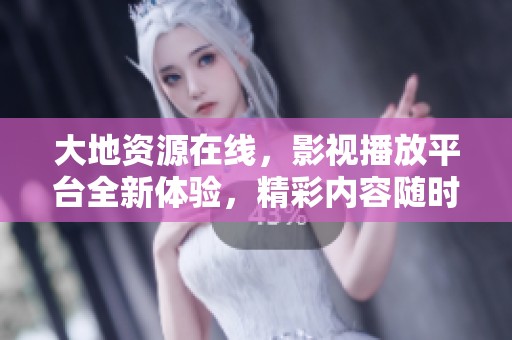 大地资源在线，影视播放平台全新体验，精彩内容随时随地畅享