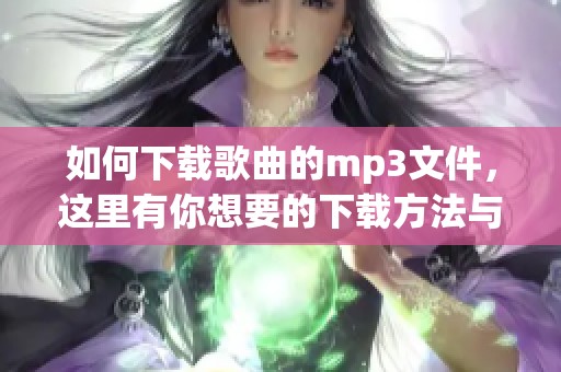 如何下载歌曲的mp3文件，这里有你想要的下载方法与技巧