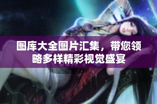 图库大全图片汇集，带您领略多样精彩视觉盛宴